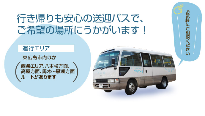 行き帰りも安心の送迎バスで、ご希望の場所にうかがいます！お気軽にご相談ください。