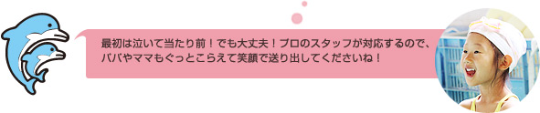 最初は泣いて当たり前！でも大丈夫！プロのスタッフが対応するので、パパやママもぐっとこらえて笑顔で送り出してくださいね！